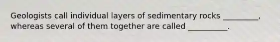 Geologists call individual layers of sedimentary rocks _________, whereas several of them together are called __________.