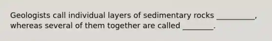 Geologists call individual layers of sedimentary rocks __________, whereas several of them together are called ________.