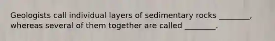 Geologists call individual layers of sedimentary rocks ________, whereas several of them together are called ________.