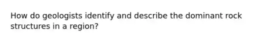 How do geologists identify and describe the dominant rock structures in a region?