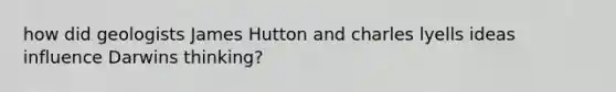 how did geologists James Hutton and charles lyells ideas influence Darwins thinking?