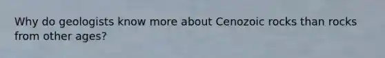 Why do geologists know more about Cenozoic rocks than rocks from other ages?