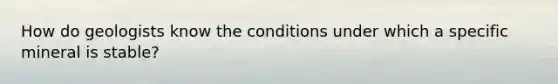 How do geologists know the conditions under which a specific mineral is stable?