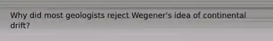 Why did most geologists reject Wegener's idea of continental drift?