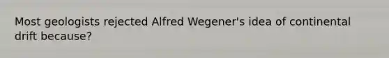 Most geologists rejected Alfred Wegener's idea of continental drift because?