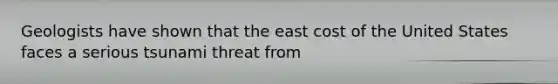 Geologists have shown that the east cost of the United States faces a serious tsunami threat from