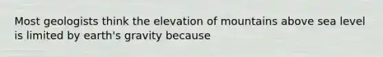 Most geologists think the elevation of mountains above sea level is limited by earth's gravity because