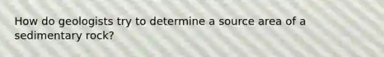 How do geologists try to determine a source area of a sedimentary rock?