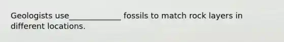 Geologists use_____________ fossils to match rock layers in different locations.