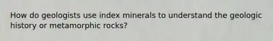 How do geologists use index minerals to understand the geologic history or metamorphic rocks?