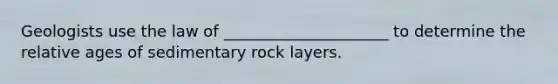 Geologists use the law of _____________________ to determine the relative ages of sedimentary rock layers.