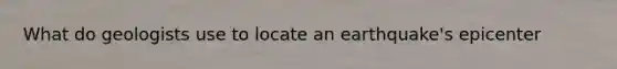 What do geologists use to locate an earthquake's epicenter