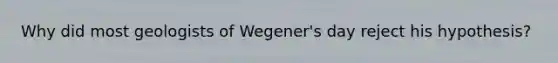 Why did most geologists of Wegener's day reject his hypothesis?