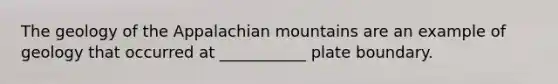 The geology of the Appalachian mountains are an example of geology that occurred at ___________ plate boundary.