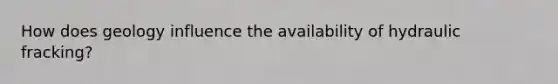 How does geology influence the availability of hydraulic fracking?