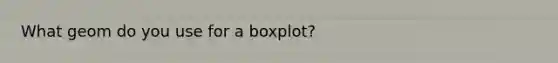 What geom do you use for a boxplot?