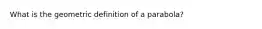 What is the geometric definition of a parabola?