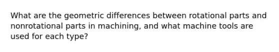 What are the geometric differences between rotational parts and nonrotational parts in machining, and what machine tools are used for each type?
