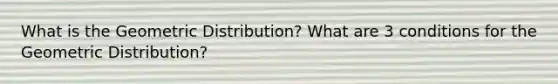 What is the Geometric Distribution? What are 3 conditions for the Geometric Distribution?