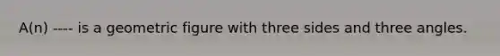 A(n) ---- is a geometric figure with three sides and three angles.