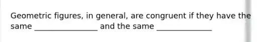 Geometric figures, in general, are congruent if they have the same ________________ and the same ______________