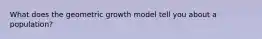 What does the geometric growth model tell you about a population?