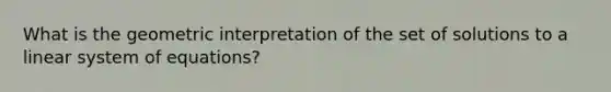 What is the geometric interpretation of the set of solutions to a linear system of equations?