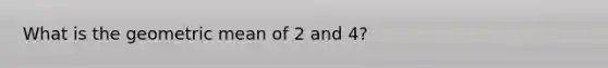 What is the geometric mean of 2 and 4?