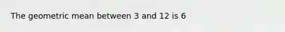 The geometric mean between 3 and 12 is 6