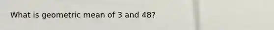 What is geometric mean of 3 and 48?