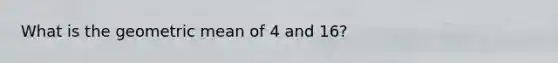 What is the <a href='https://www.questionai.com/knowledge/kdOEGxsroU-geometric-mean' class='anchor-knowledge'>geometric mean</a> of 4 and 16?