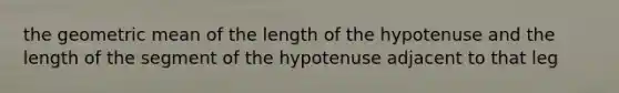 the <a href='https://www.questionai.com/knowledge/kdOEGxsroU-geometric-mean' class='anchor-knowledge'>geometric mean</a> of the length of the hypotenuse and the length of the segment of the hypotenuse adjacent to that leg