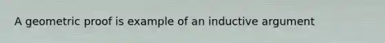 A geometric proof is example of an inductive argument