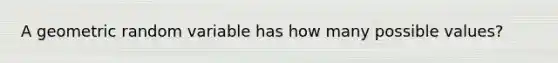 A geometric random variable has how many possible values?