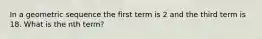 In a geometric sequence the first term is 2 and the third term is 18. What is the nth term?