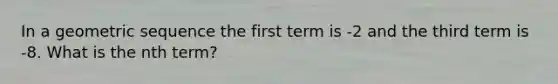 In a geometric sequence the first term is -2 and the third term is -8. What is the nth term?