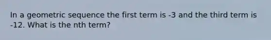 In a <a href='https://www.questionai.com/knowledge/kNWydVXObB-geometric-sequence' class='anchor-knowledge'>geometric sequence</a> the first term is -3 and the third term is -12. What is the nth term?