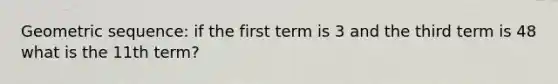 Geometric sequence: if the first term is 3 and the third term is 48 what is the 11th term?