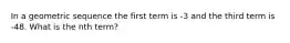 In a geometric sequence the first term is -3 and the third term is -48. What is the nth term?