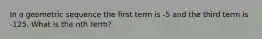 In a geometric sequence the first term is -5 and the third term is -125. What is the nth term?