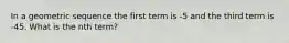 In a geometric sequence the first term is -5 and the third term is -45. What is the nth term?