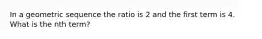 In a geometric sequence the ratio is 2 and the first term is 4. What is the nth term?