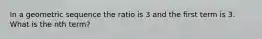 In a geometric sequence the ratio is 3 and the first term is 3. What is the nth term?