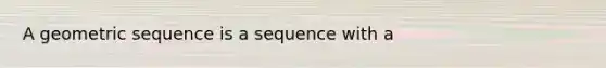 A <a href='https://www.questionai.com/knowledge/kNWydVXObB-geometric-sequence' class='anchor-knowledge'>geometric sequence</a> is a sequence with a