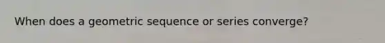 When does a geometric sequence or series converge?