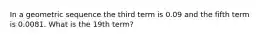 In a geometric sequence the third term is 0.09 and the fifth term is 0.0081. What is the 19th term?