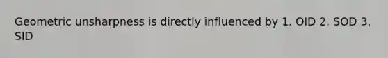 Geometric unsharpness is directly influenced by 1. OID 2. SOD 3. SID