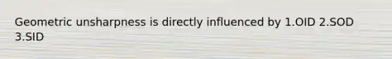 Geometric unsharpness is directly influenced by 1.OID 2.SOD 3.SID