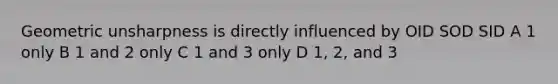 Geometric unsharpness is directly influenced by OID SOD SID A 1 only B 1 and 2 only C 1 and 3 only D 1, 2, and 3