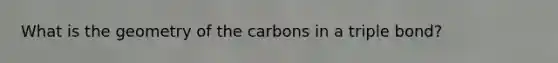 What is the geometry of the carbons in a triple bond?